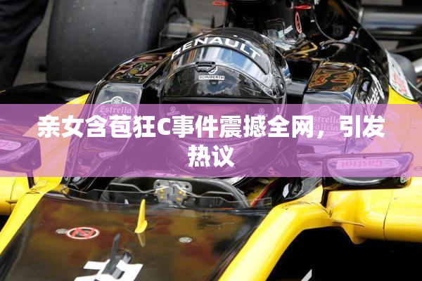 亲女含苞狂C事件震撼全网，引发热议