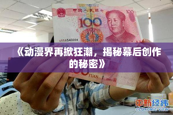 《动漫界再掀狂潮，揭秘幕后创作的秘密》