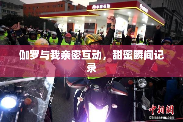 伽罗与我亲密互动，甜蜜瞬间记录