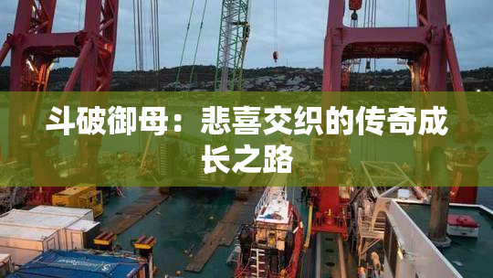 斗破御母：悲喜交织的传奇成长之路