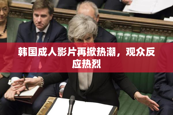 韩国成人影片再掀热潮，观众反应热烈