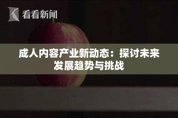 成人内容产业新动态：探讨未来发展趋势与挑战