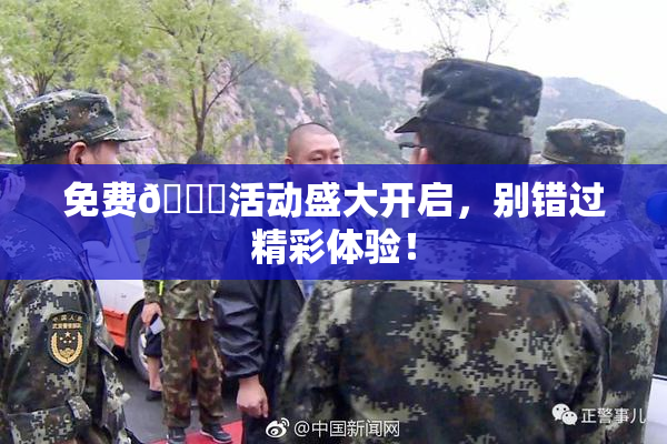 免费🔞活动盛大开启，别错过精彩体验！