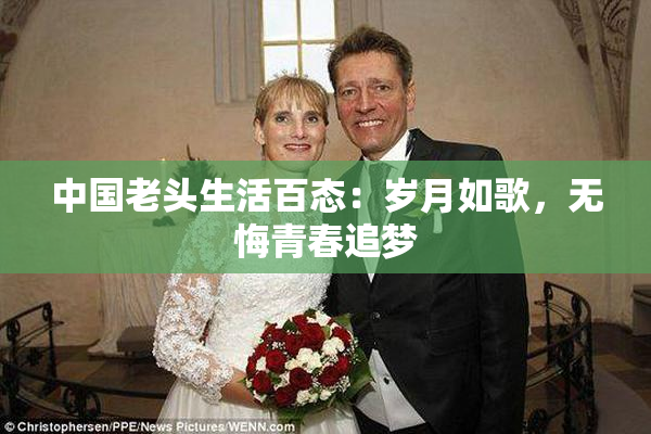 中国老头生活百态：岁月如歌，无悔青春追梦