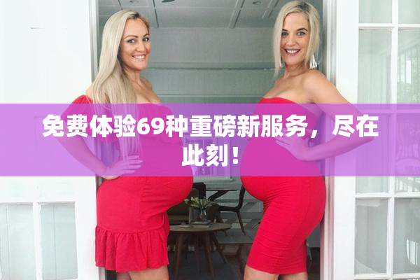 免费体验69种重磅新服务，尽在此刻！