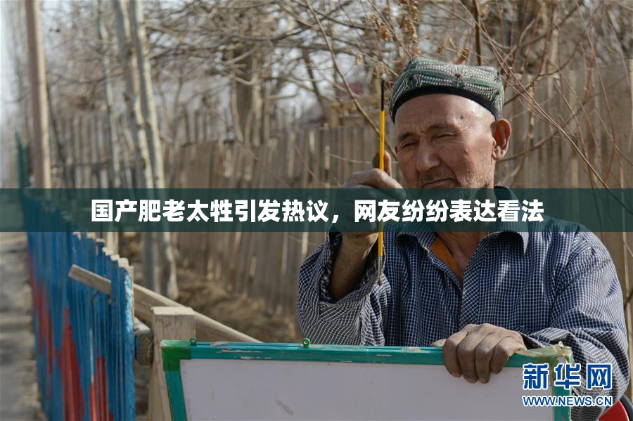 国产肥老太牲引发热议，网友纷纷表达看法