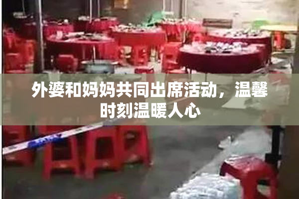 外婆和妈妈共同出席活动，温馨时刻温暖人心
