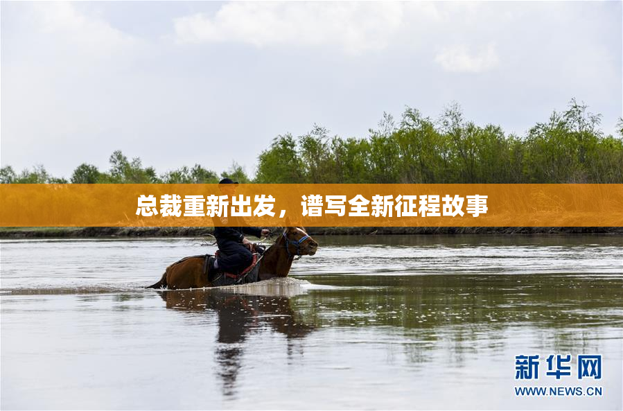 总裁重新出发，谱写全新征程故事