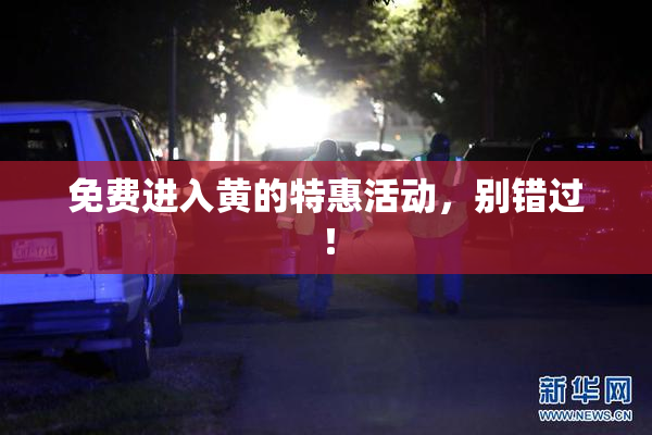 免费进入黄的特惠活动，别错过！