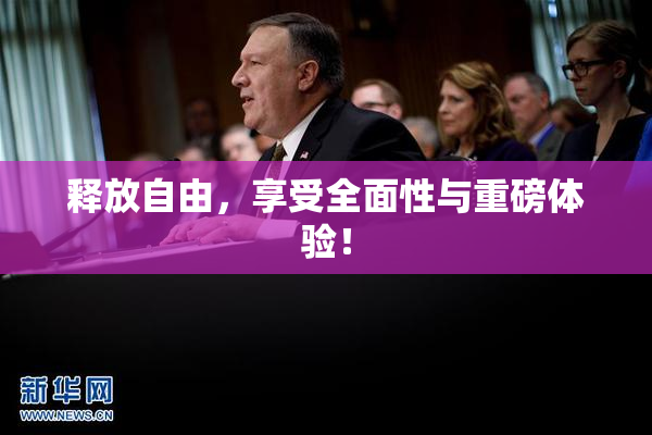 释放自由，享受全面性与重磅体验！