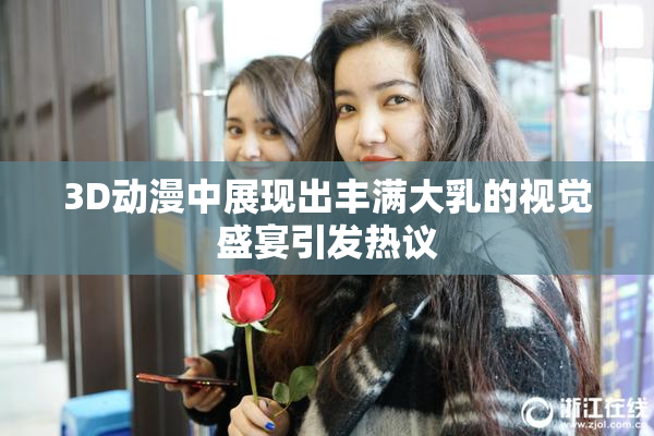 3D动漫中展现出丰满大乳的视觉盛宴引发热议
