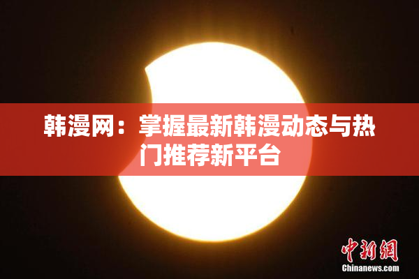 韩漫网：掌握最新韩漫动态与热门推荐新平台