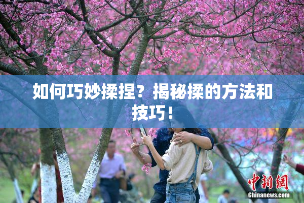 如何巧妙揉捏？揭秘揉的方法和技巧！
