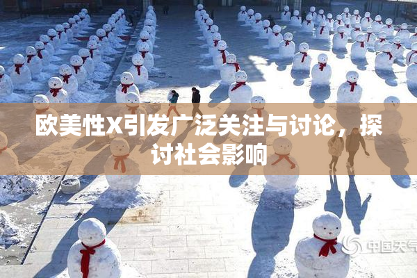 欧美性X引发广泛关注与讨论，探讨社会影响