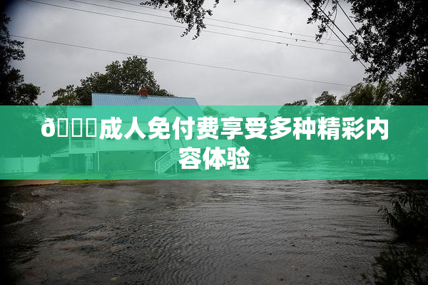 🔞成人免付费享受多种精彩内容体验