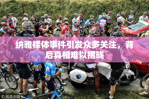 纳雅裸体事件引发众多关注，背后真相难以揭晓