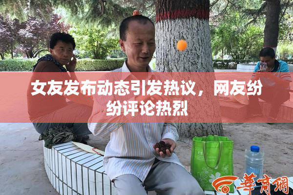 女友发布动态引发热议，网友纷纷评论热烈