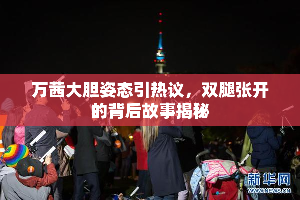 万茜大胆姿态引热议，双腿张开的背后故事揭秘