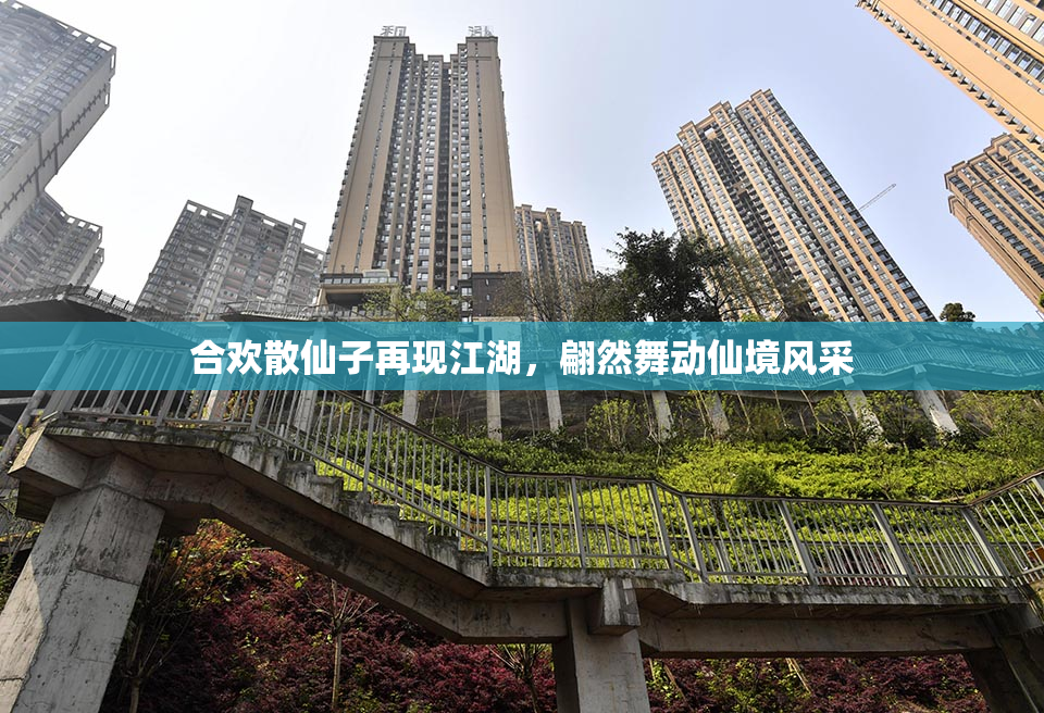 合欢散仙子再现江湖，翩然舞动仙境风采