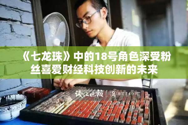 《七龙珠》中的18号角色深受粉丝喜爱财经科技创新的未来