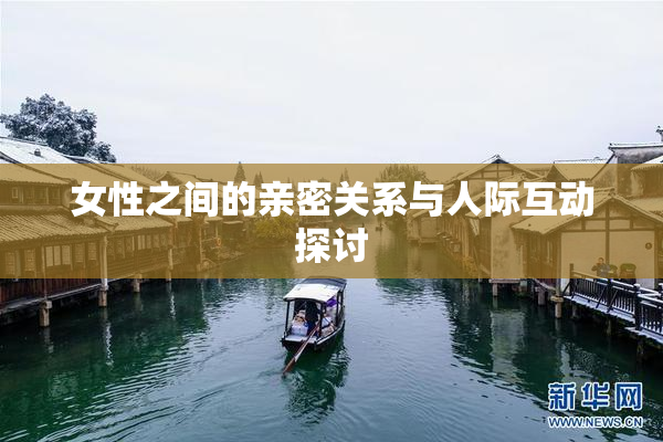 女性之间的亲密关系与人际互动探讨