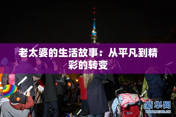 老太婆的生活故事：从平凡到精彩的转变