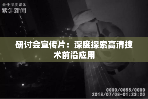 研讨会宣传片：深度探索高清技术前沿应用