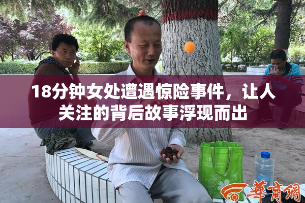 18分钟女处遭遇惊险事件，让人关注的背后故事浮现而出