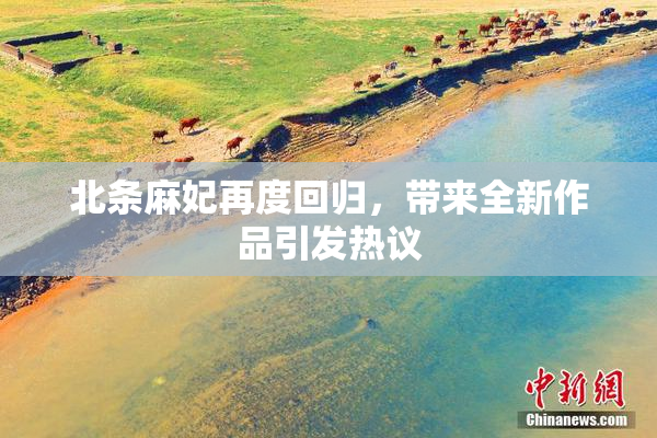 北条麻妃再度回归，带来全新作品引发热议