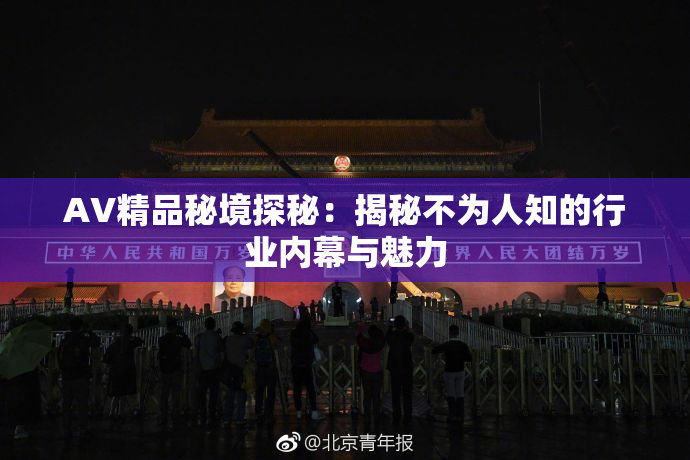 AV精品秘境探秘：揭秘不为人知的行业内幕与魅力