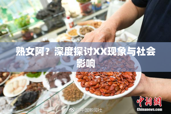 熟女阿？深度探讨XX现象与社会影响