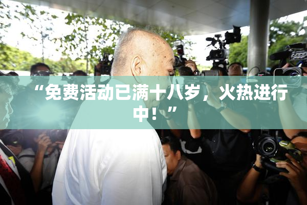 “免费活动已满十八岁，火热进行中！”
