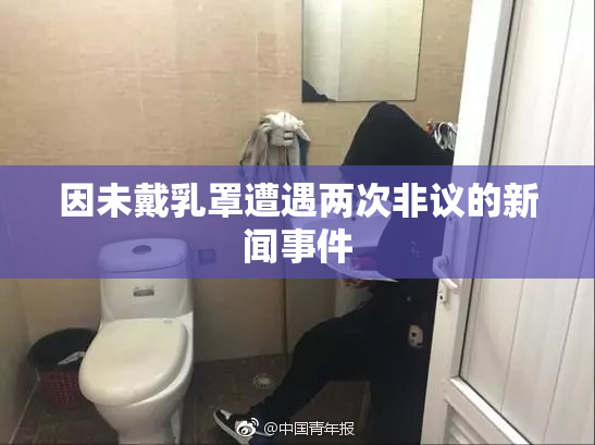 因未戴乳罩遭遇两次非议的新闻事件