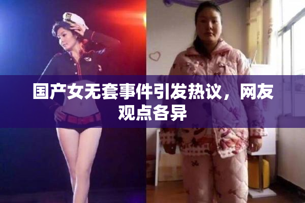 国产女无套事件引发热议，网友观点各异