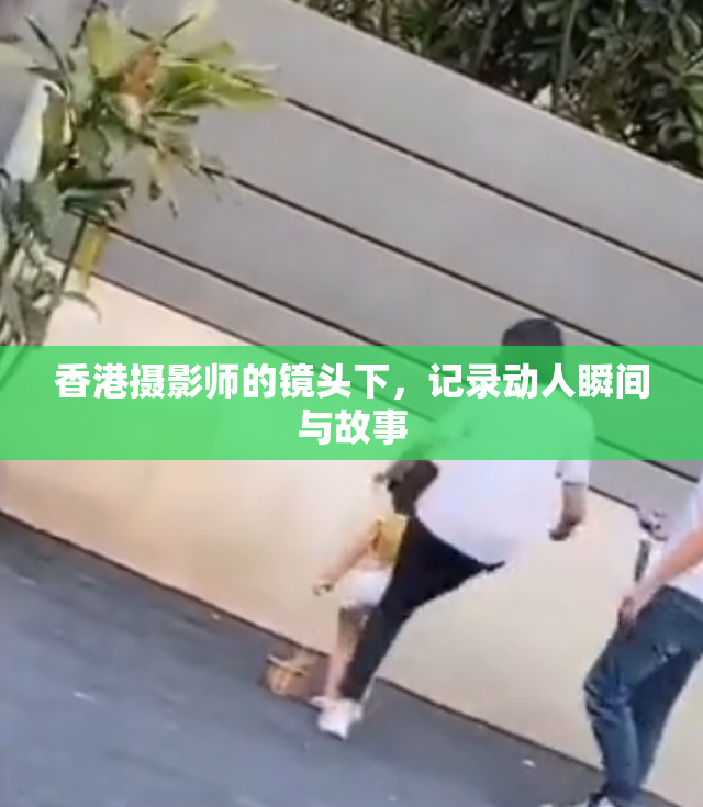 香港摄影师的镜头下，记录动人瞬间与故事