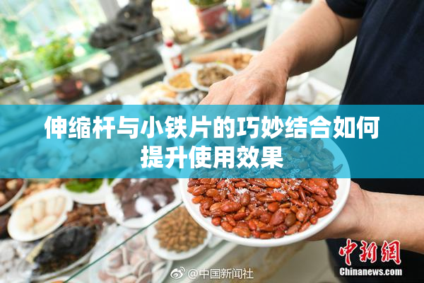 伸缩杆与小铁片的巧妙结合如何提升使用效果