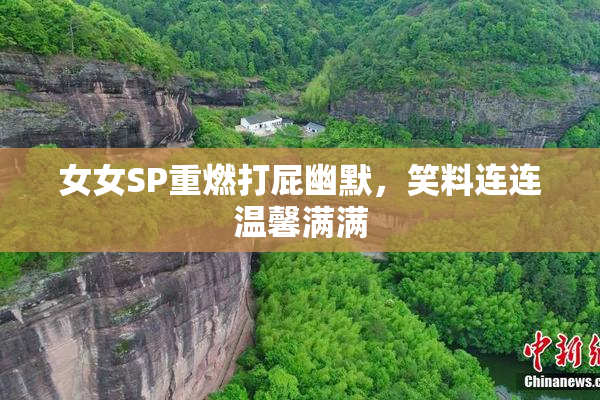 女女SP重燃打屁幽默，笑料连连温馨满满