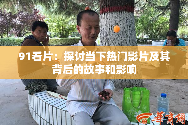 91看片：探讨当下热门影片及其背后的故事和影响