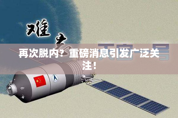 再次脱内？重磅消息引发广泛关注！