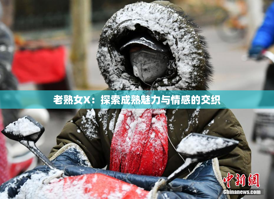 老熟女X：探索成熟魅力与情感的交织