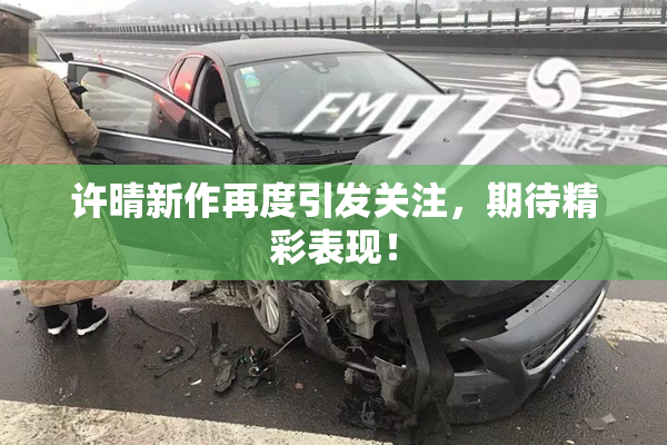 许晴新作再度引发关注，期待精彩表现！