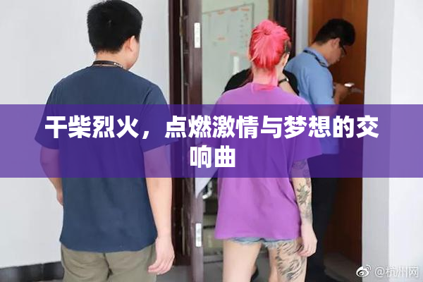 干柴烈火，点燃激情与梦想的交响曲