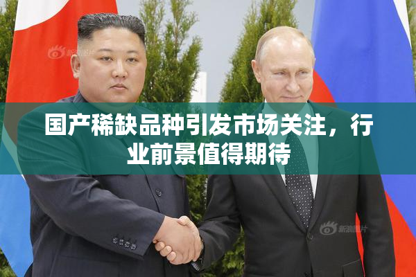 国产稀缺品种引发市场关注，行业前景值得期待