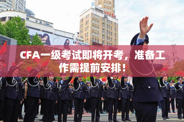 CFA一级考试即将开考，准备工作需提前安排！
