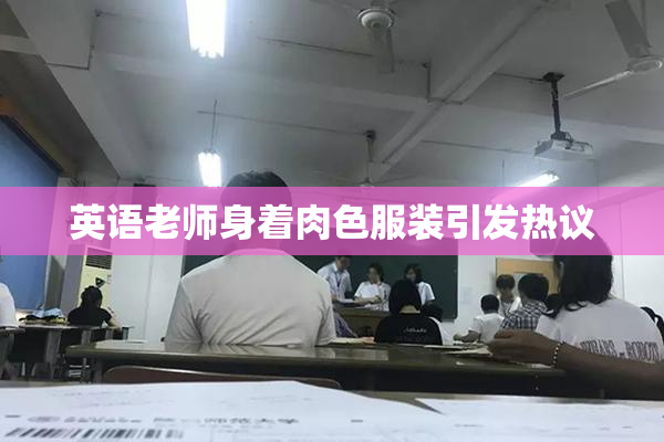 英语老师身着肉色服装引发热议