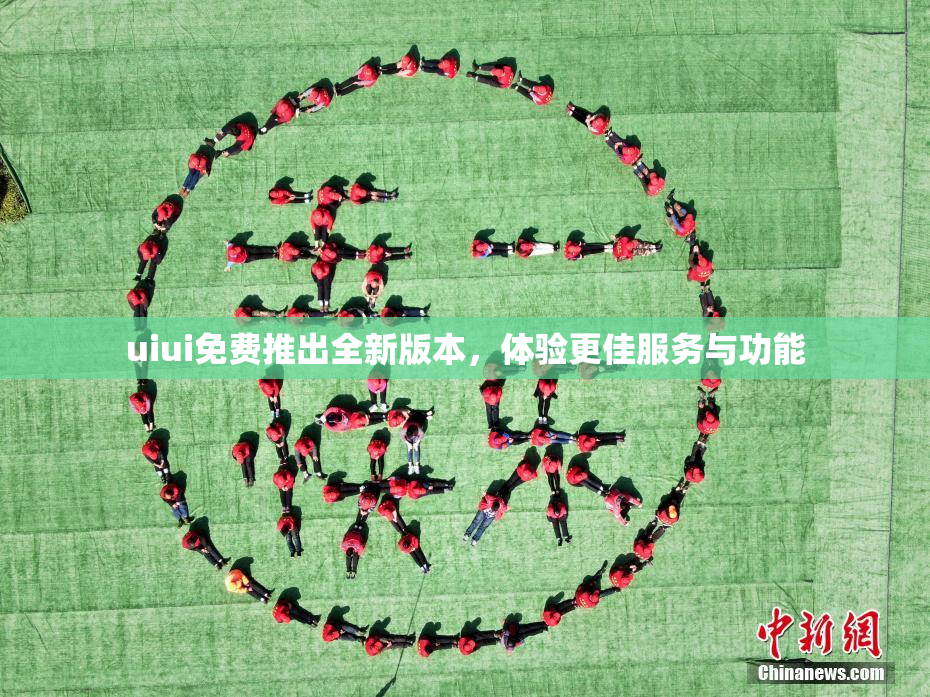 uiui免费推出全新版本，体验更佳服务与功能