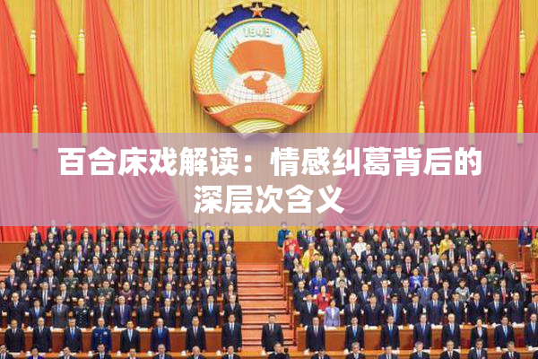 百合床戏解读：情感纠葛背后的深层次含义