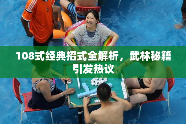 108式经典招式全解析，武林秘籍引发热议