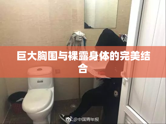巨大胸围与裸露身体的完美结合