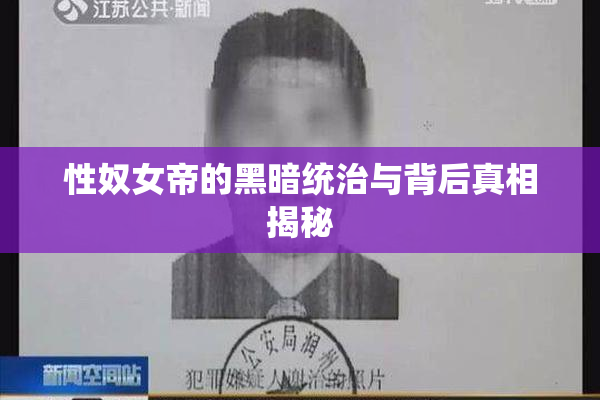 性奴女帝的黑暗统治与背后真相揭秘